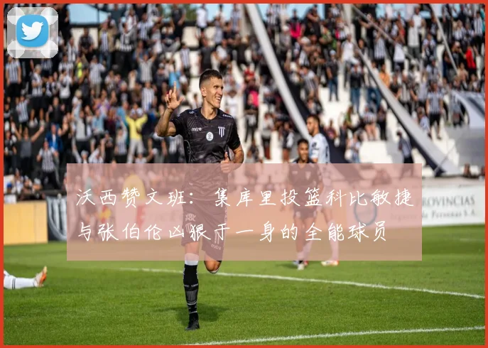 沃西赞文班：集库里投篮科比敏捷与张伯伦凶狠于一身的全能球员
