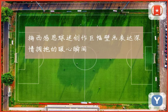 梅西感恩球迷创作巨幅壁画表达深情拥抱的暖心瞬间
