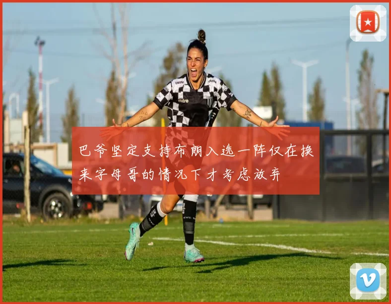 巴爷坚定支持布朗入选一阵仅在换来字母哥的情况下才考虑放弃