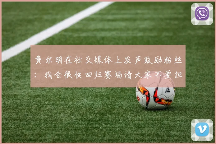 费尔明在社交媒体上发声鼓励粉丝：我会很快回归赛场请大家不要担心