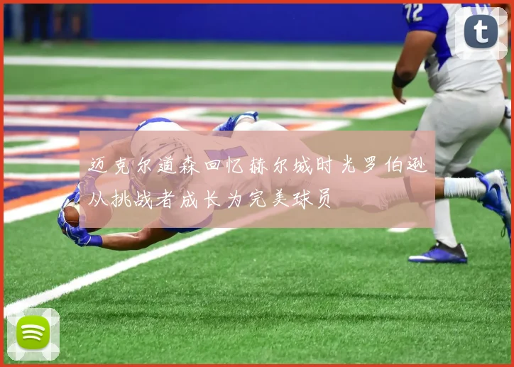 迈克尔道森回忆赫尔城时光罗伯逊从挑战者成长为完美球员