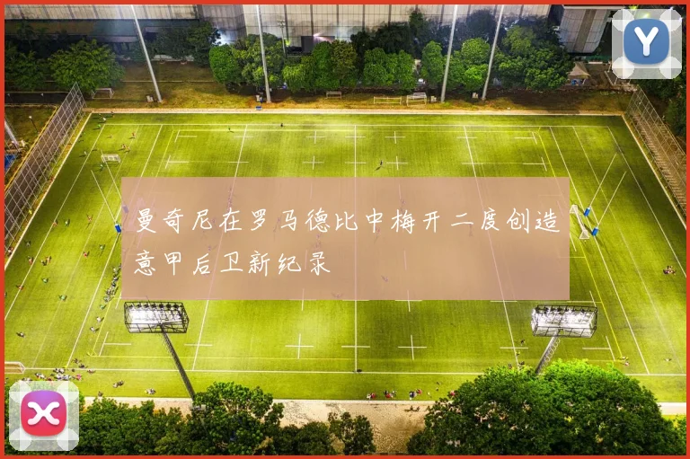 曼奇尼在罗马德比中梅开二度创造意甲后卫新纪录
