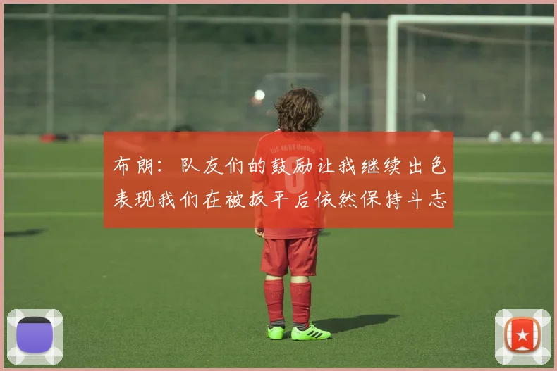 布朗：队友们的鼓励让我继续出色表现我们在被扳平后依然保持斗志