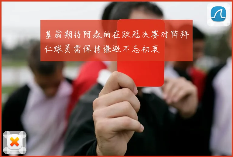 基翁期待阿森纳在欧冠决赛对阵拜仁球员需保持谦逊不忘初衷