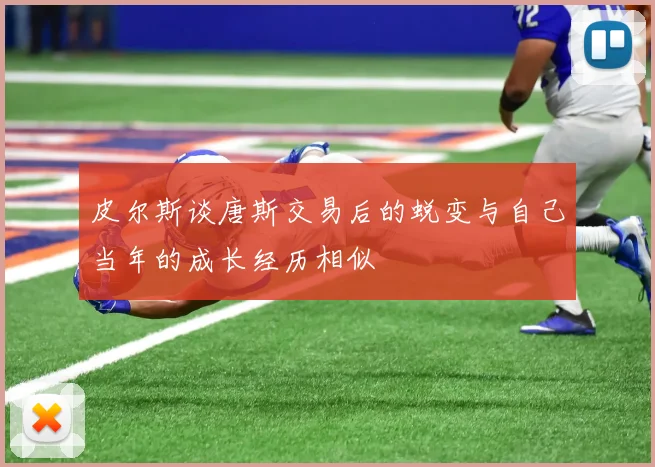 皮尔斯谈唐斯交易后的蜕变与自己当年的成长经历相似