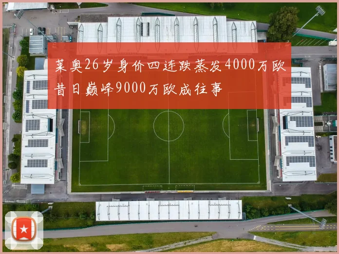 莱奥26岁身价四连跌蒸发4000万欧昔日巅峰9000万欧成往事